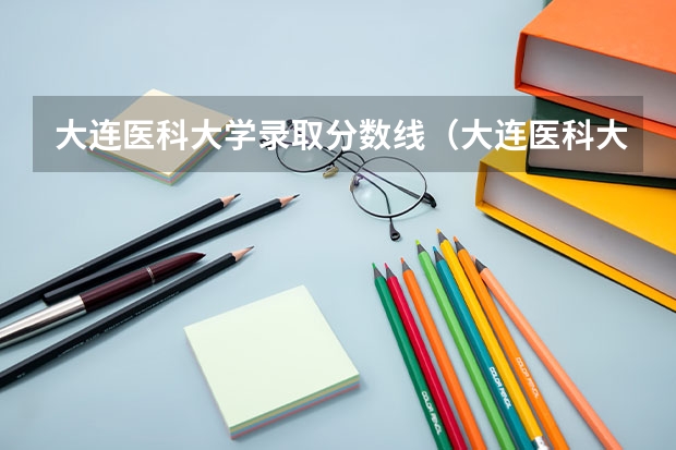 大连医科大学录取分数线（大连医科大学考研分数线）