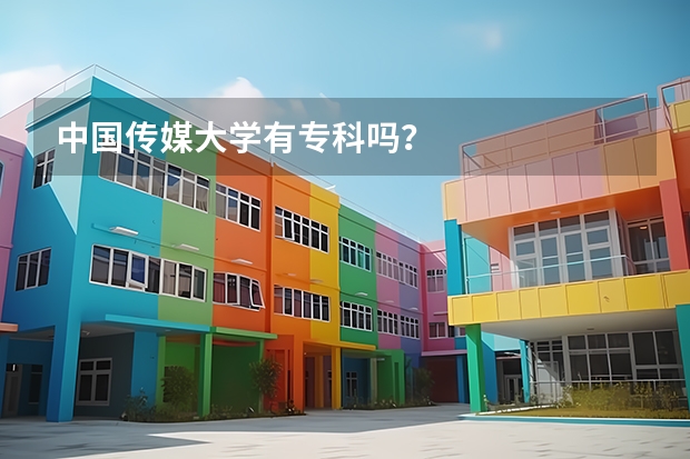 中国传媒大学有专科吗？