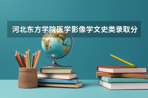 河北东方学院医学影像学文史类录取分数线 中国各军医大学录取分数线