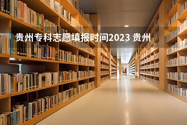 贵州专科志愿填报时间2023 贵州省高考填报志愿时间