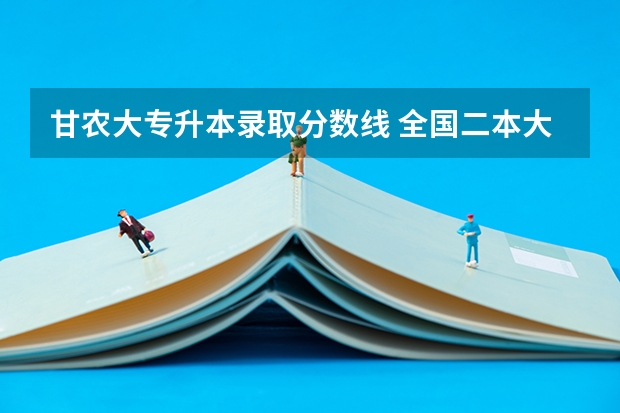 甘农大专升本录取分数线 全国二本大学录取分数线二本最低分数线（多省含文理科）