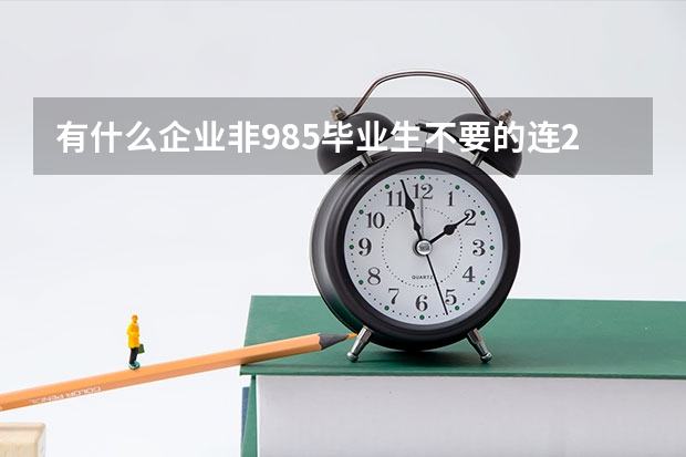 有什么企业非985毕业生不要的连211也不认可？