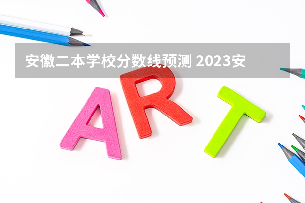 安徽二本学校分数线预测 2023安徽高考二本分数线