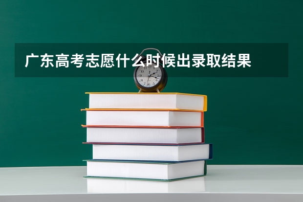 广东高考志愿什么时候出录取结果