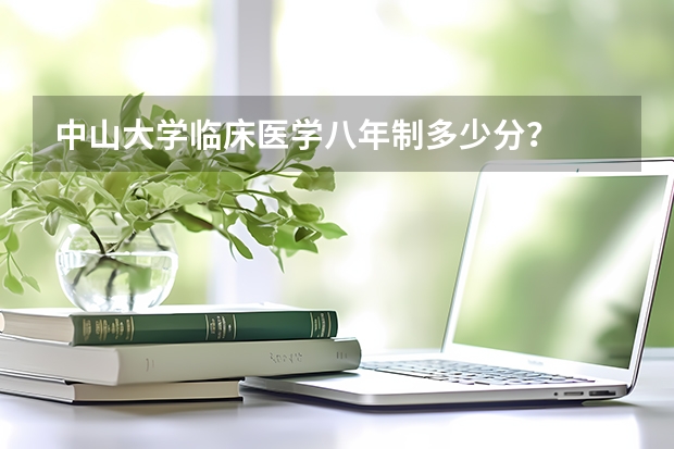 中山大学临床医学八年制多少分？