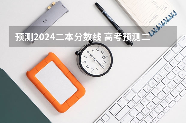 预测2024二本分数线 高考预测二本分数线