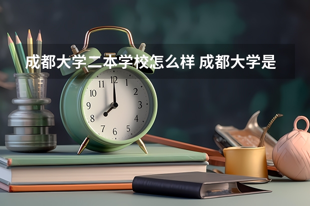 成都大学二本学校怎么样 成都大学是一本还是二本?