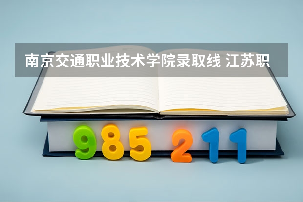 南京交通职业技术学院录取线 江苏职高录取线2023