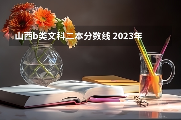 山西b类文科二本分数线 2023年山西二本b类分数线