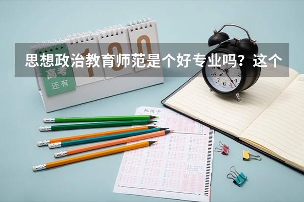 思想政治教育师范是个好专业吗？这个专业好就业吗？