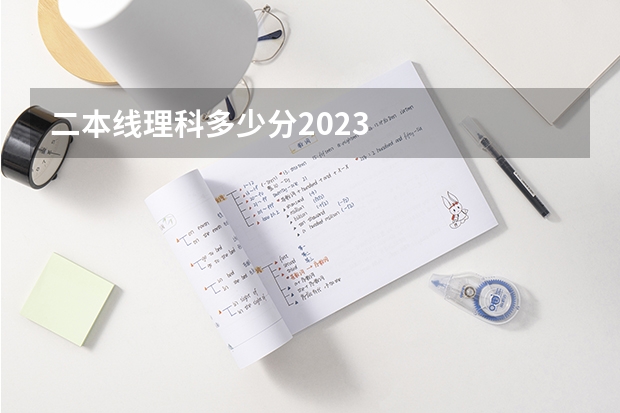 二本线理科多少分2023