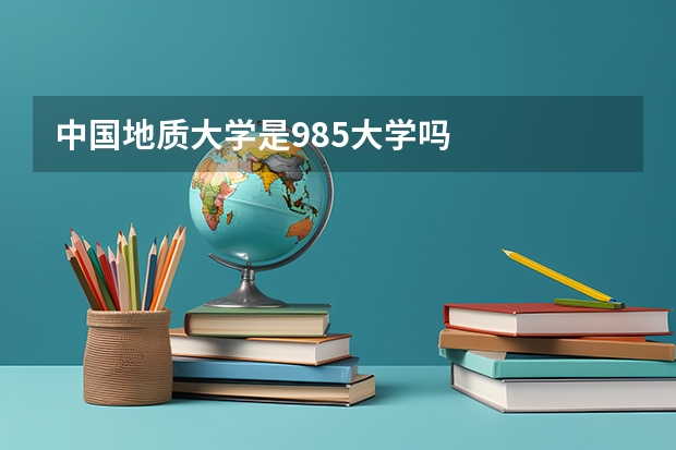 中国地质大学是985大学吗