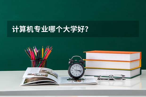 计算机专业哪个大学好？