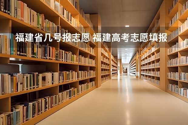 福建省几号报志愿 福建高考志愿填报时间2023年时间表