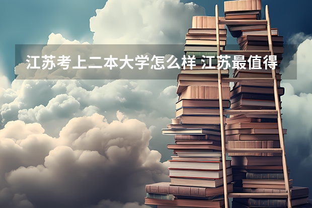 江苏考上二本大学怎么样 江苏最值得上的二本大学