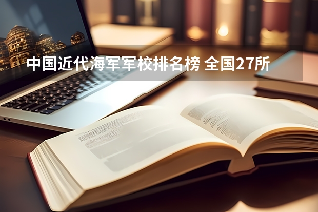 中国近代海军军校排名榜 全国27所军校排名