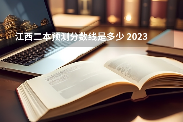 江西二本预测分数线是多少 2023江西二本投档分数线