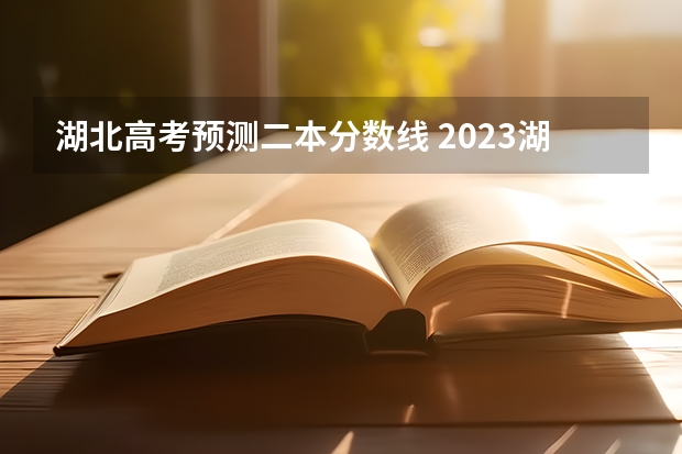 湖北高考预测二本分数线 2023湖北二本分数线