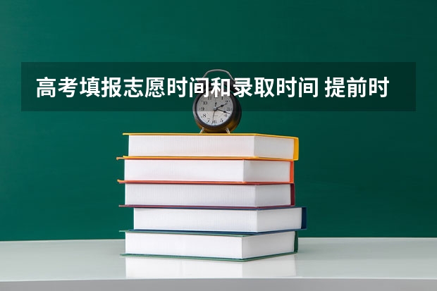 高考填报志愿时间和录取时间 提前时段、第一段填报志愿时间、第二段填报志愿时间神马意思