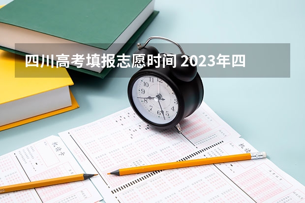 四川高考填报志愿时间 2023年四川征集志愿填报时间