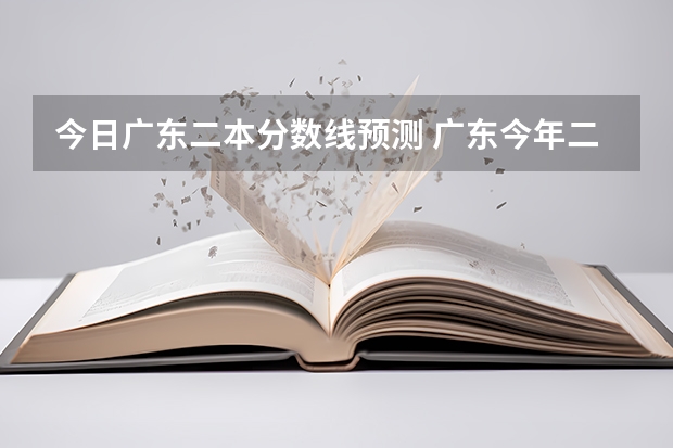 今日广东二本分数线预测 广东今年二本分数线