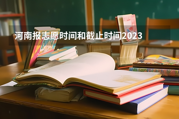 河南报志愿时间和截止时间2023 河南省志愿报考时间