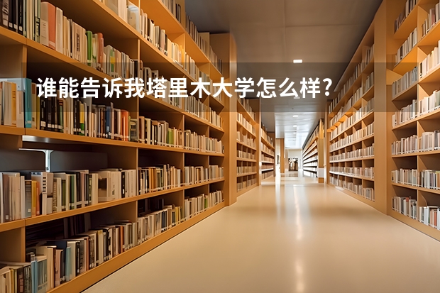 谁能告诉我塔里木大学怎么样?