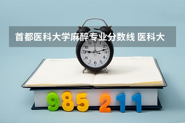 首都医科大学麻醉专业分数线 医科大学排名及录取分