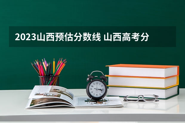 2023山西预估分数线 山西高考分数线2023一本,二本,专科分数线