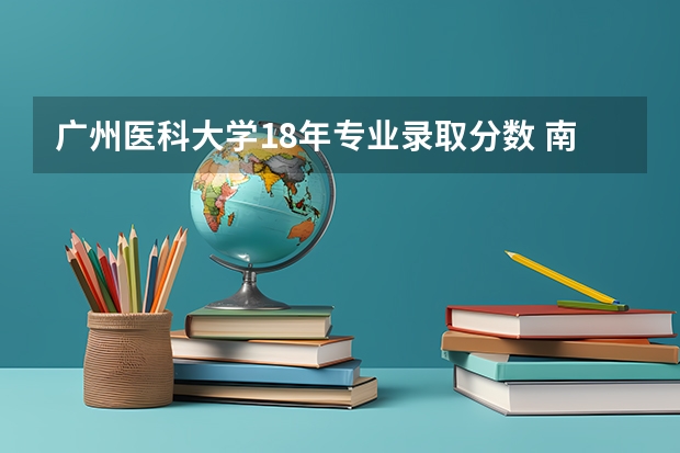 广州医科大学18年专业录取分数 南方医科大学中医学专业录取分数线