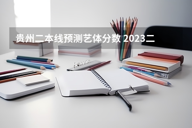 贵州二本线预测艺体分数 2023二本线预估贵州分数