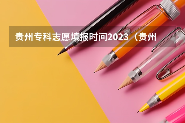 贵州专科志愿填报时间2023（贵州省高考填报志愿时间）