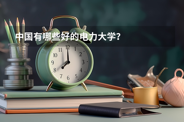 中国有哪些好的电力大学？