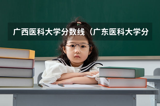 广西医科大学分数线（广东医科大学分数线2023）