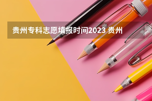 贵州专科志愿填报时间2023 贵州报志愿时间