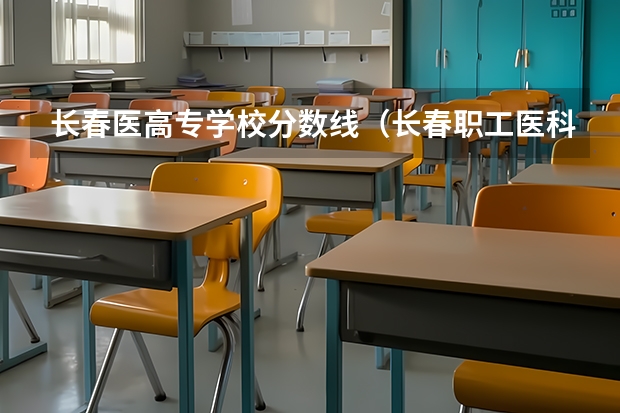 长春医高专学校分数线（长春职工医科大学临床医学脱产录取分数线）