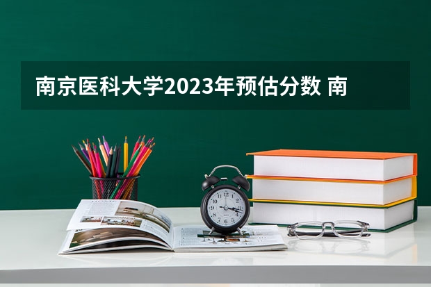 南京医科大学2023年预估分数 南京医科大康达学院分数线