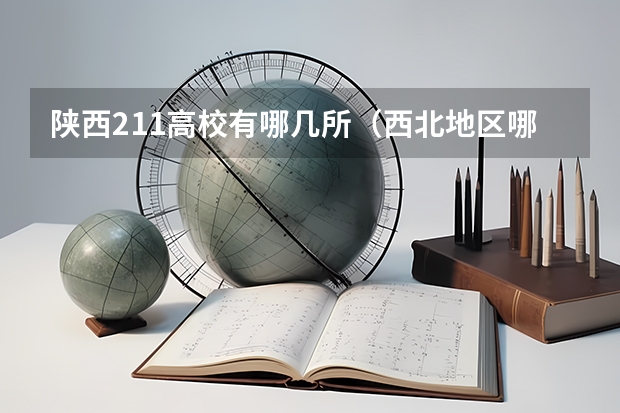 陕西211高校有哪几所（西北地区哪3所非211工科大学，专业实力赶超985，值得报考？）