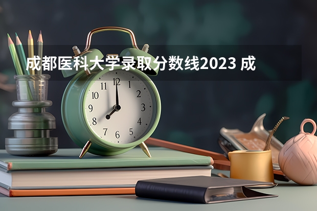 成都医科大学录取分数线2023 成都医学院各专业录取分数线