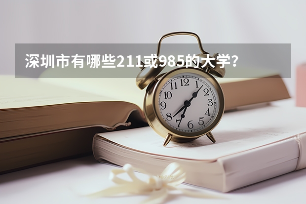 深圳市有哪些211或985的大学？