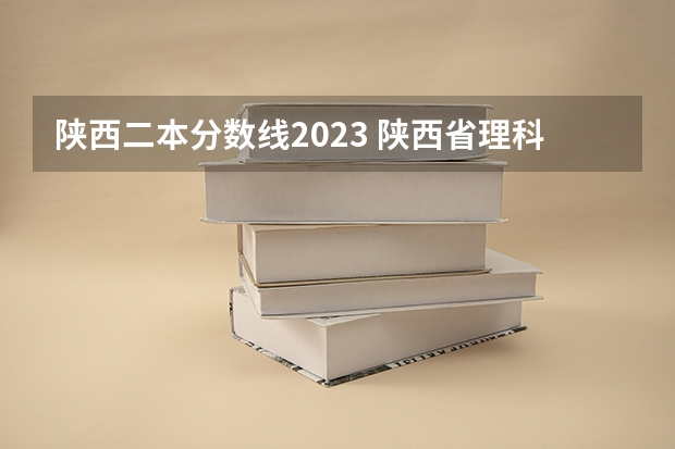 陕西二本分数线2023 陕西省理科二本分数线2023年