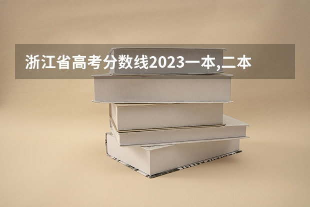 浙江省高考分数线2023一本,二本,专科分数线 2023年一本二本分数线艺考编导