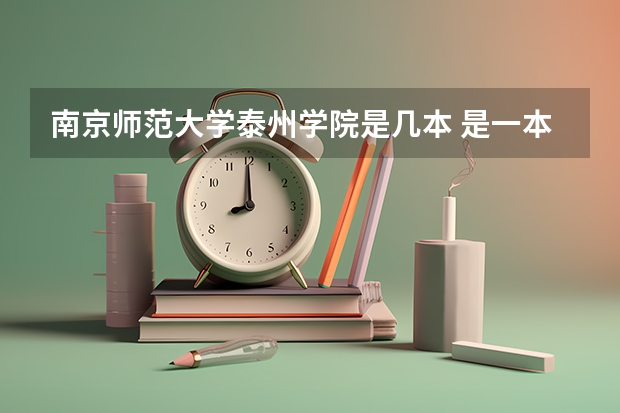 南京师范大学泰州学院是几本 是一本，二本还是三本（湖南农业大学是一本还是二本？）