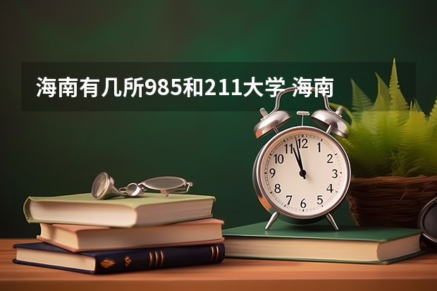 海南有几所985和211大学 海南大学是一本还是二本 是985还是211