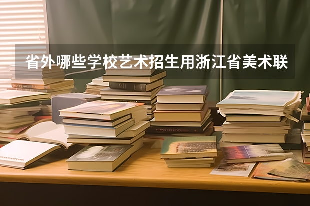 省外哪些学校艺术招生用浙江省美术联考成绩