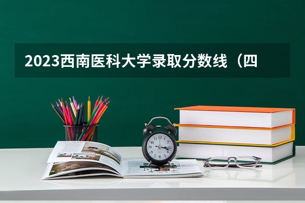 2023西南医科大学录取分数线（四川大学华西临床医学院四川录取分数线）