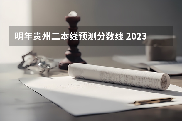 明年贵州二本线预测分数线 2023二本线预估贵州分数