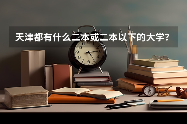 天津都有什么二本或二本以下的大学？分数线低的