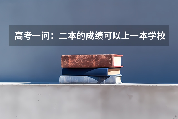 高考一问：二本的成绩可以上一本学校吗