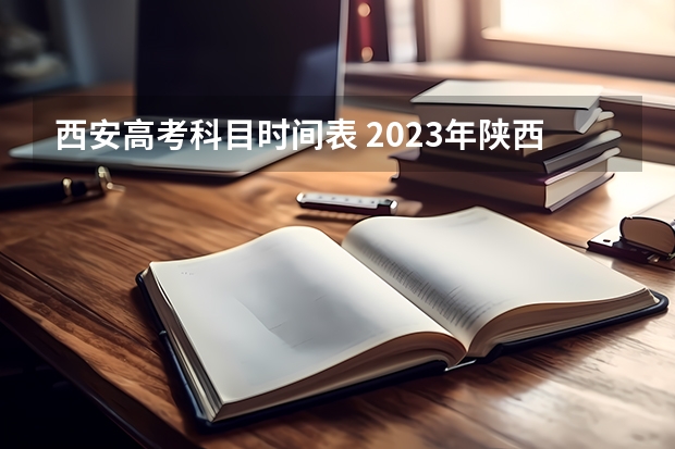 西安高考科目时间表 2023年陕西高考时间表